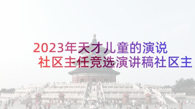 2023年天才儿童的演说 社区主任竞选演讲稿社区主任竞选演讲视频(大全6篇)