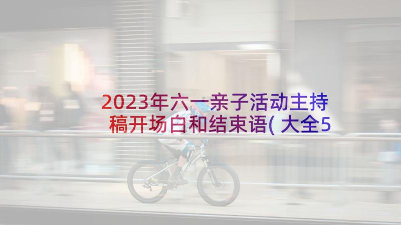 2023年六一亲子活动主持稿开场白和结束语(大全5篇)