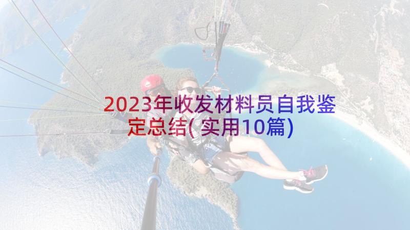 2023年收发材料员自我鉴定总结(实用10篇)