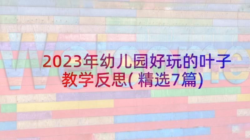 2023年幼儿园好玩的叶子教学反思(精选7篇)