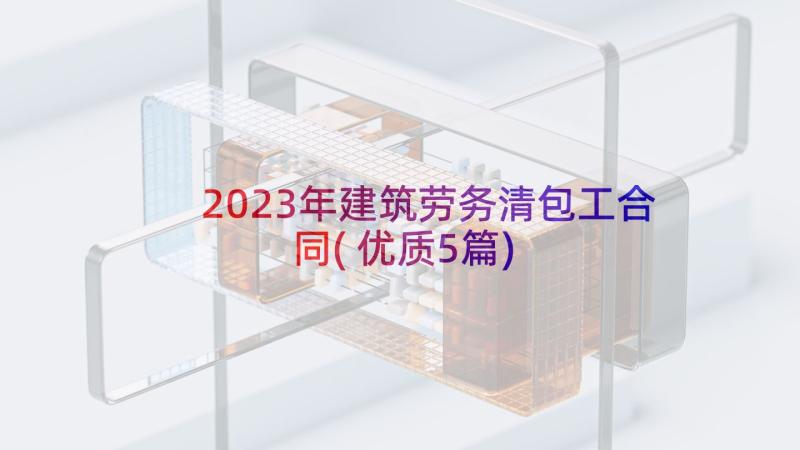 2023年建筑劳务清包工合同(优质5篇)