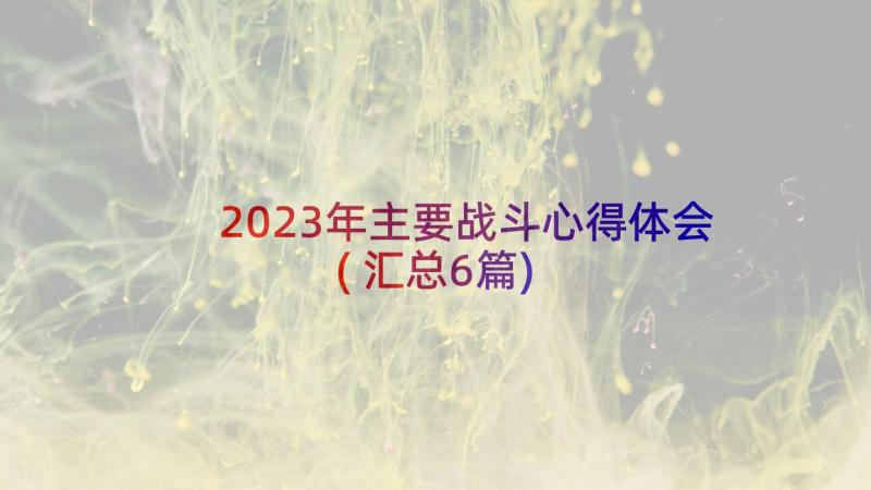 2023年主要战斗心得体会(汇总6篇)