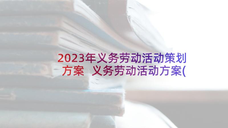 2023年义务劳动活动策划方案 义务劳动活动方案(实用8篇)