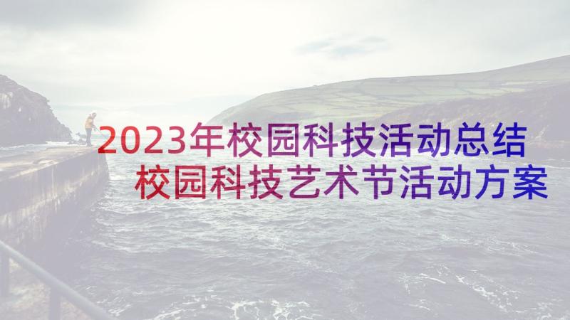 2023年校园科技活动总结 校园科技艺术节活动方案(实用7篇)