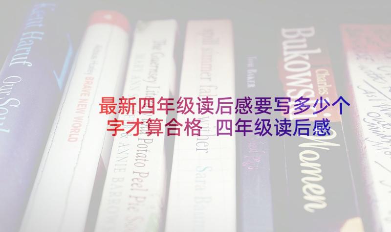 最新四年级读后感要写多少个字才算合格 四年级读后感(汇总9篇)