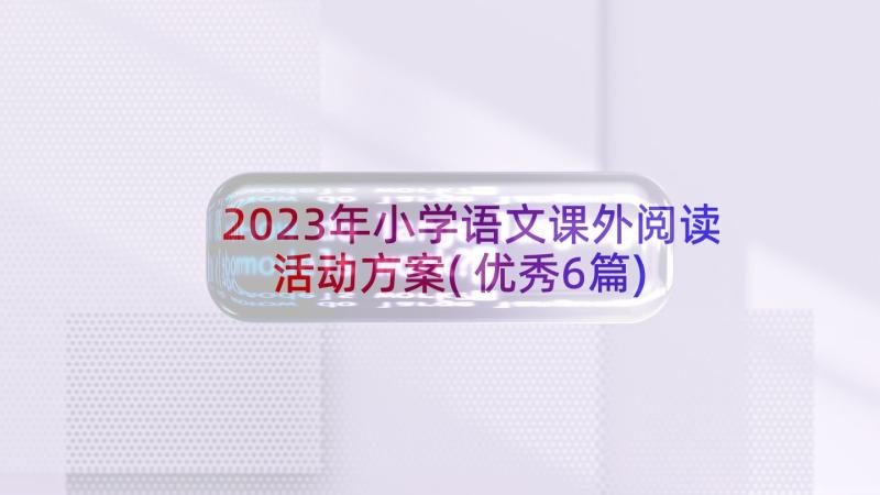 2023年小学语文课外阅读活动方案(优秀6篇)