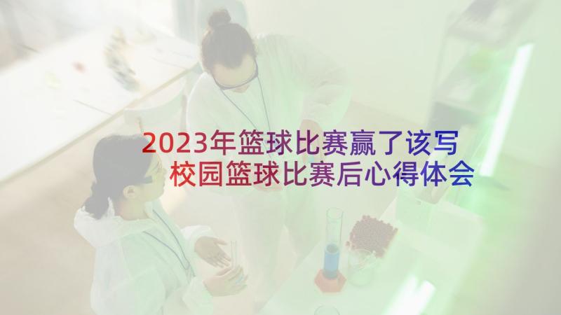 2023年篮球比赛赢了该写 校园篮球比赛后心得体会(通用8篇)