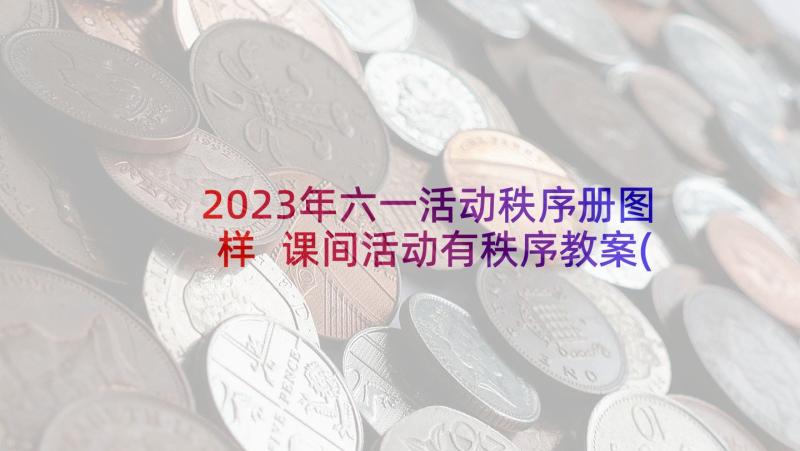 2023年六一活动秩序册图样 课间活动有秩序教案(大全5篇)