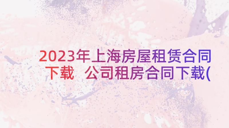 2023年上海房屋租赁合同下载 公司租房合同下载(通用6篇)