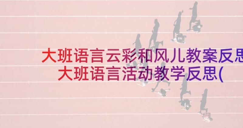 大班语言云彩和风儿教案反思 大班语言活动教学反思(实用7篇)