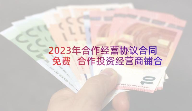 2023年合作经营协议合同免费 合作投资经营商铺合同(优秀5篇)