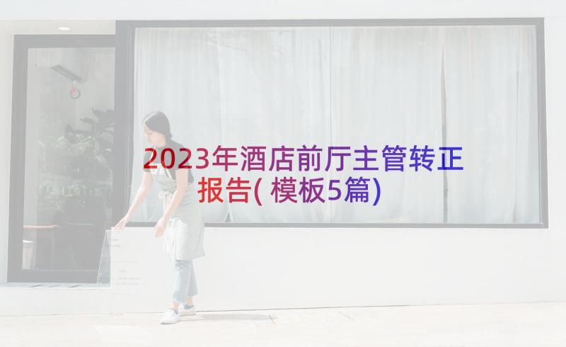 2023年酒店前厅主管转正报告(模板5篇)