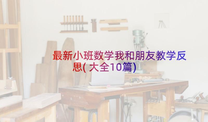 最新小班数学我和朋友教学反思(大全10篇)