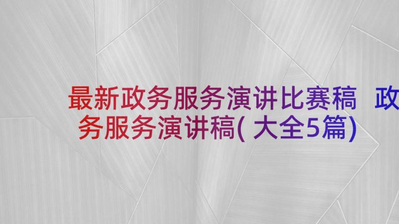 最新政务服务演讲比赛稿 政务服务演讲稿(大全5篇)