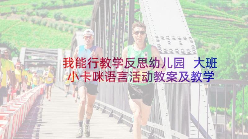 我能行教学反思幼儿园 大班小卡咪语言活动教案及教学反思(优秀5篇)