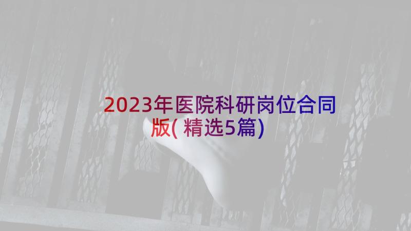 2023年医院科研岗位合同版(精选5篇)
