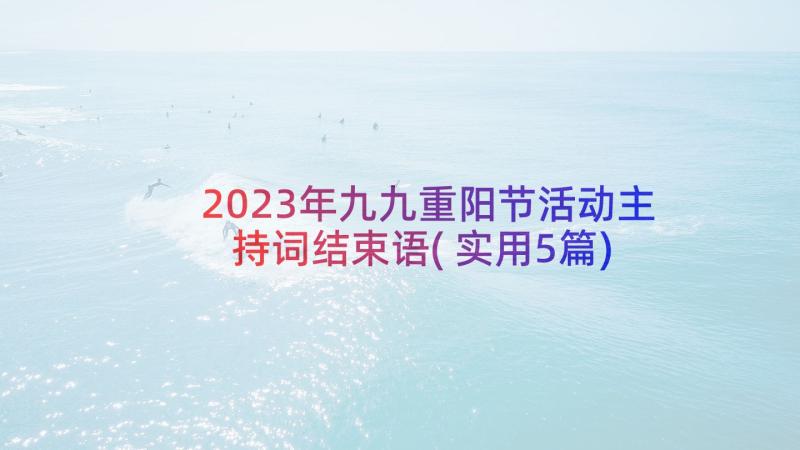 2023年九九重阳节活动主持词结束语(实用5篇)