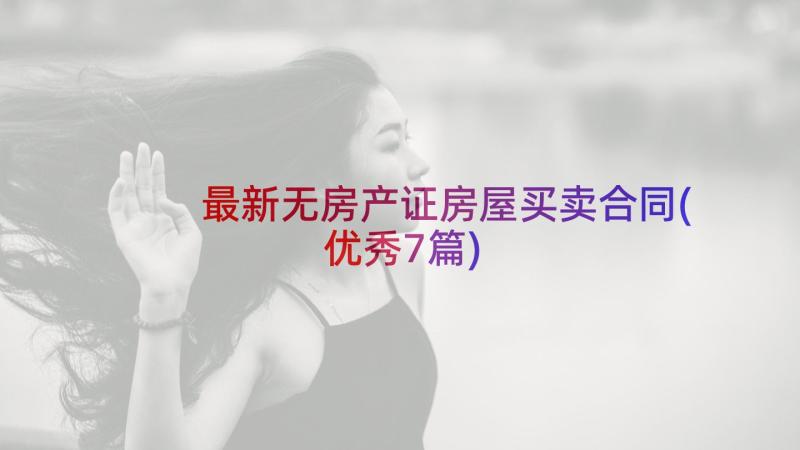 最新无房产证房屋买卖合同(优秀7篇)