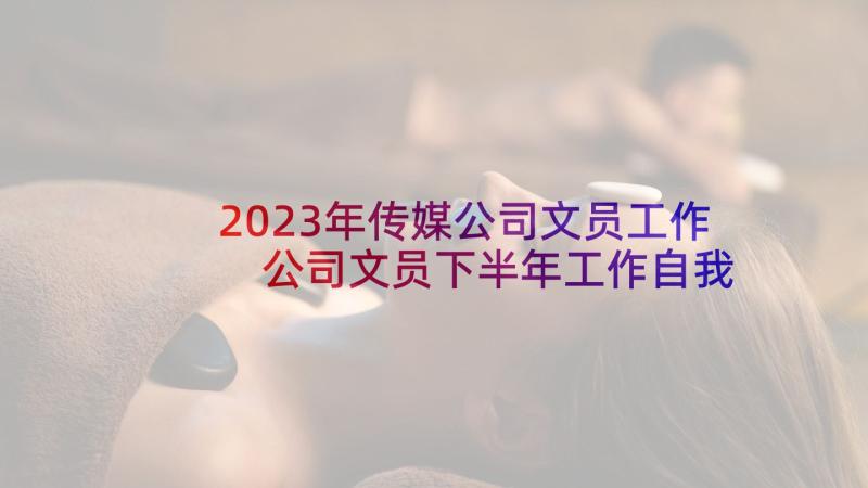 2023年传媒公司文员工作 公司文员下半年工作自我鉴定(实用5篇)