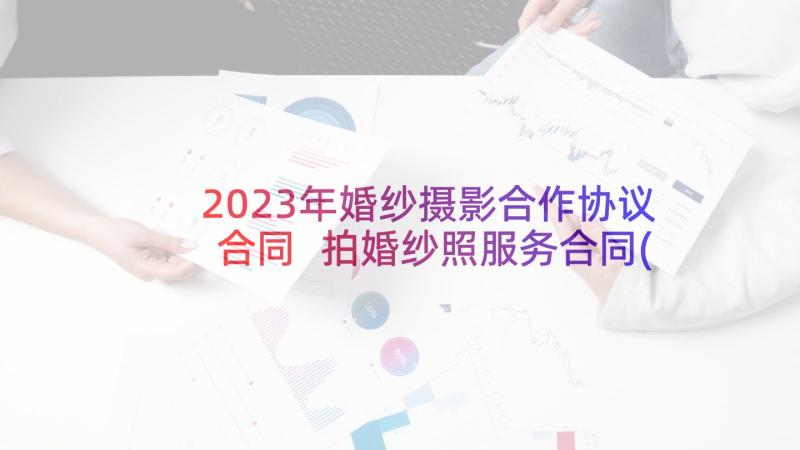 2023年婚纱摄影合作协议合同 拍婚纱照服务合同(精选5篇)