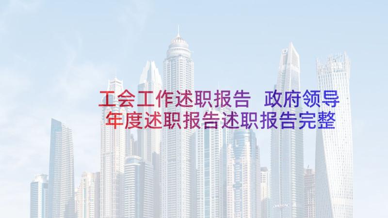 工会工作述职报告 政府领导年度述职报告述职报告完整版(实用9篇)