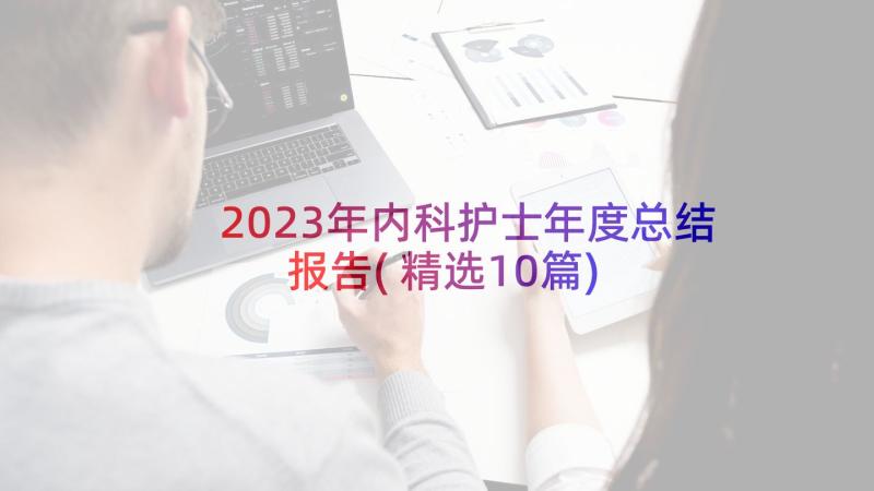 2023年内科护士年度总结报告(精选10篇)