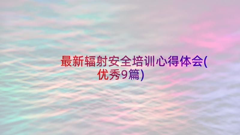 最新辐射安全培训心得体会(优秀9篇)