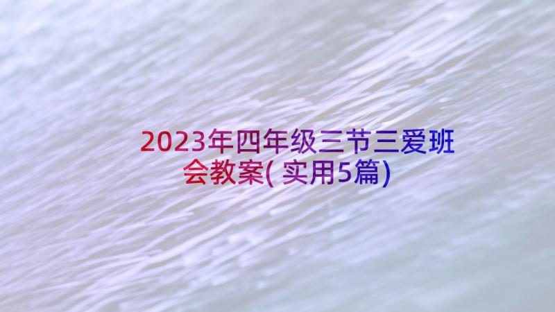 2023年四年级三节三爱班会教案(实用5篇)