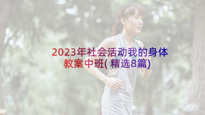 2023年社会活动我的身体教案中班(精选8篇)