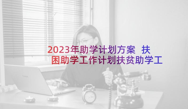 2023年助学计划方案 扶困助学工作计划扶贫助学工作(汇总7篇)