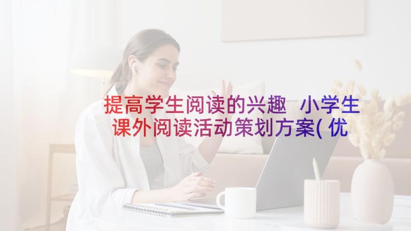 提高学生阅读的兴趣 小学生课外阅读活动策划方案(优质5篇)