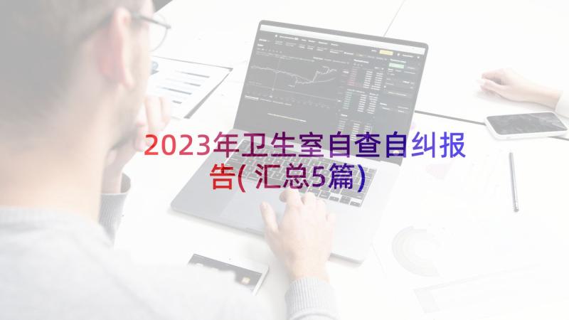 2023年卫生室自查自纠报告(汇总5篇)