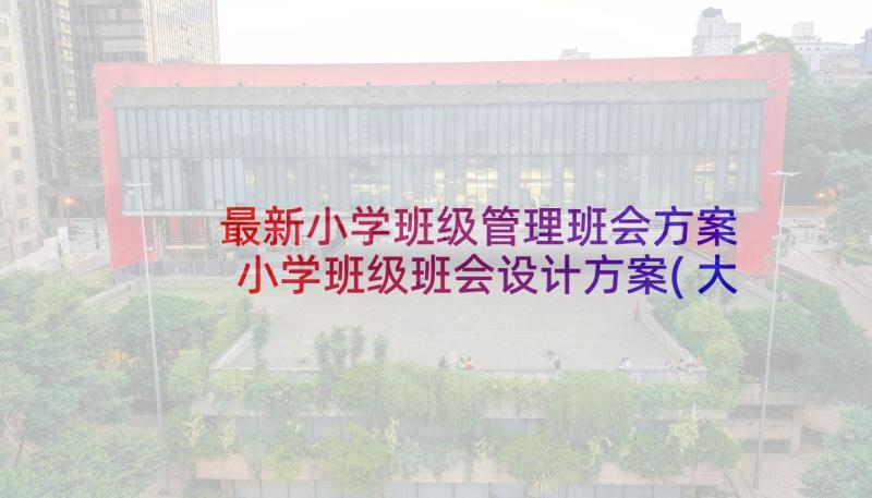 最新小学班级管理班会方案 小学班级班会设计方案(大全5篇)