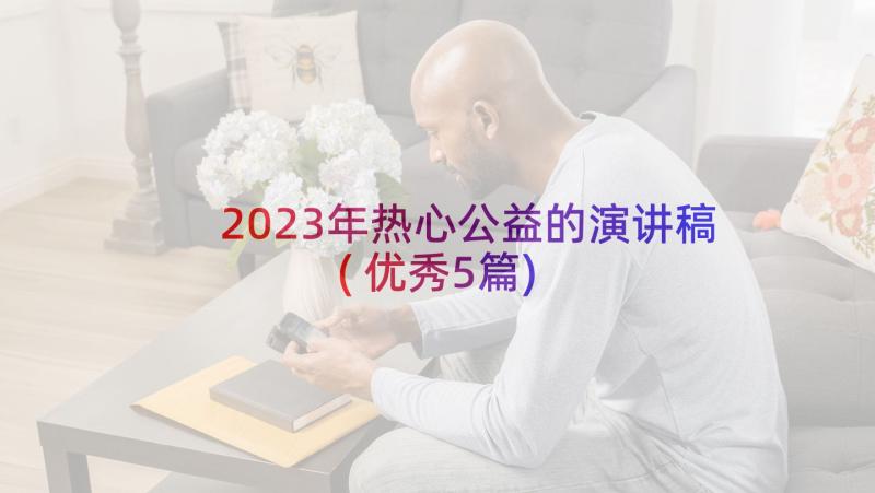 2023年热心公益的演讲稿(优秀5篇)