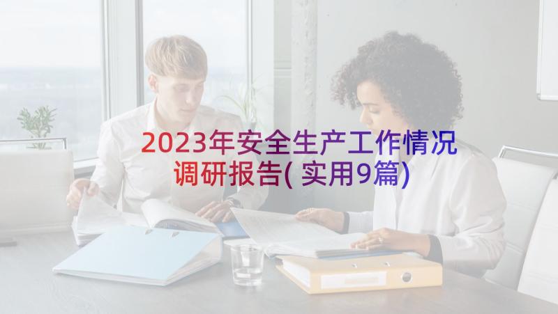 2023年安全生产工作情况调研报告(实用9篇)