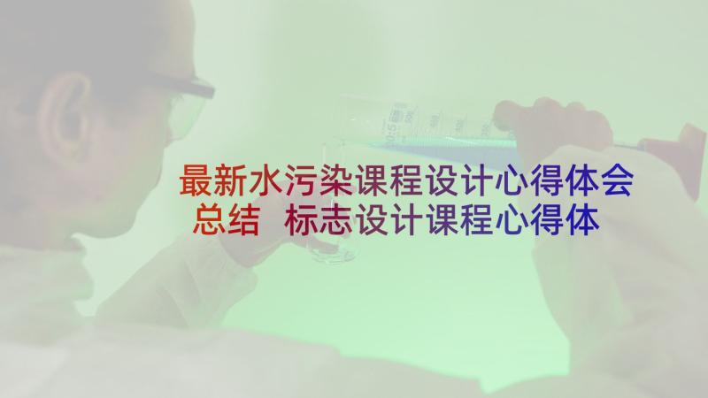 最新水污染课程设计心得体会总结 标志设计课程心得体会(实用7篇)