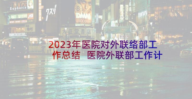 2023年医院对外联络部工作总结 医院外联部工作计划(优质5篇)