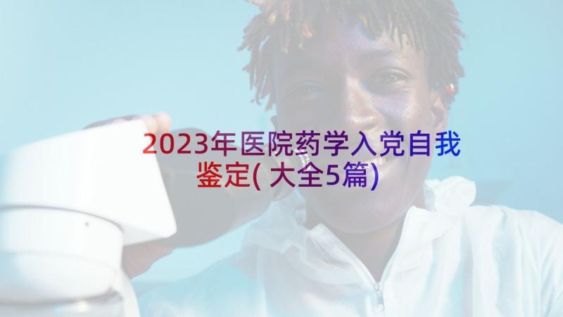 2023年医院药学入党自我鉴定(大全5篇)