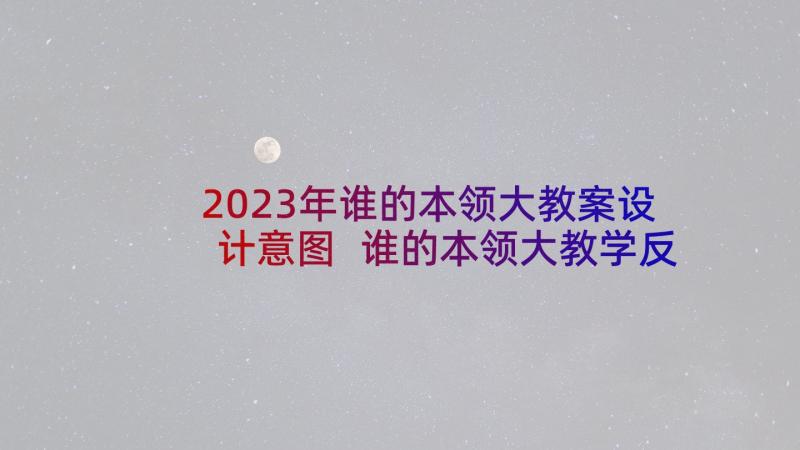 2023年谁的本领大教案设计意图 谁的本领大教学反思(精选5篇)