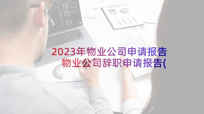 2023年物业公司申请报告 物业公司辞职申请报告(精选5篇)