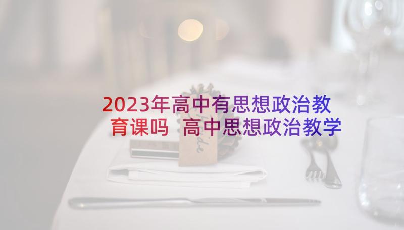 2023年高中有思想政治教育课吗 高中思想政治教学计划(优质8篇)