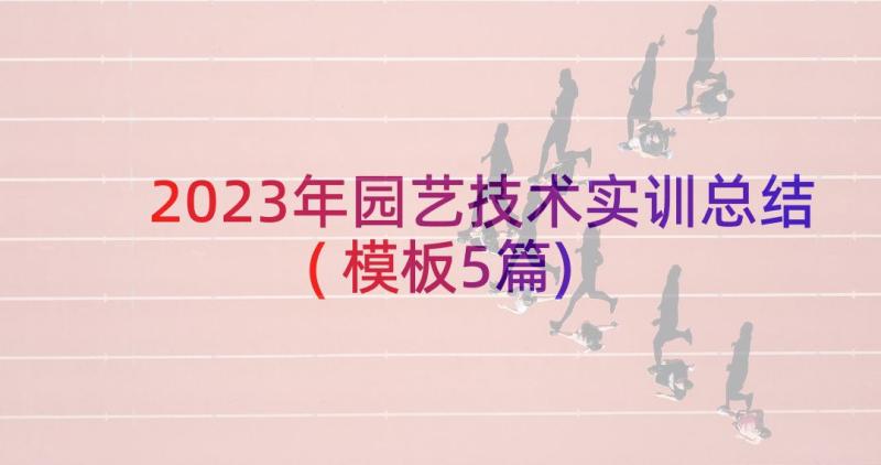 2023年园艺技术实训总结(模板5篇)