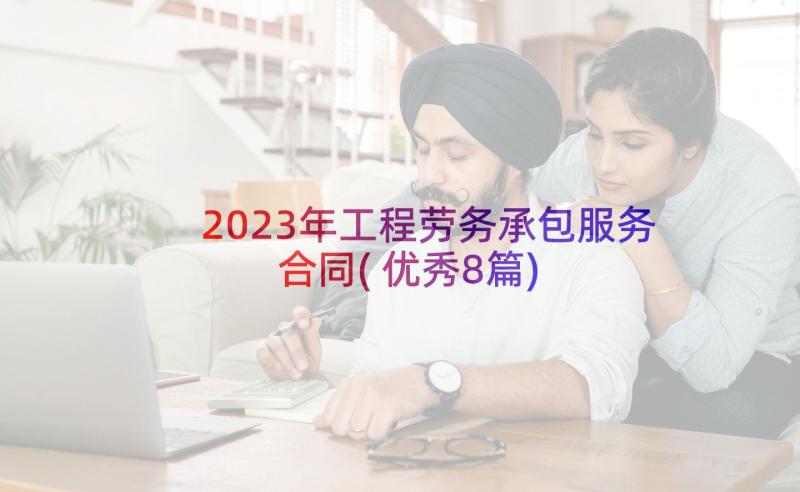 2023年工程劳务承包服务合同(优秀8篇)