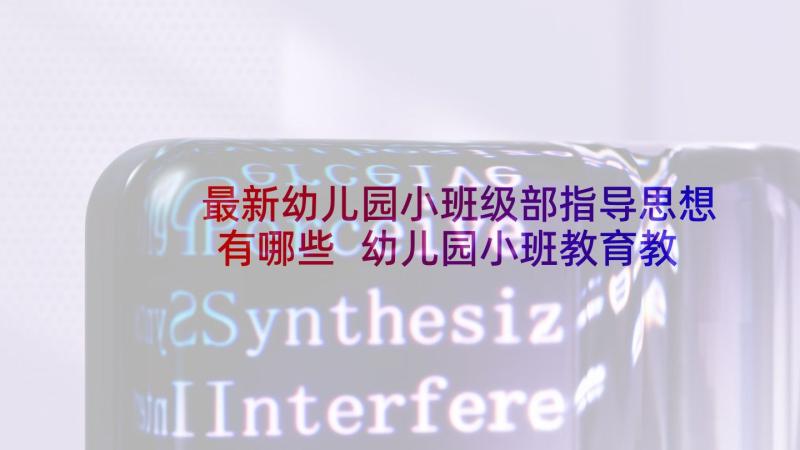 最新幼儿园小班级部指导思想有哪些 幼儿园小班教育教学计划指导思想(大全5篇)