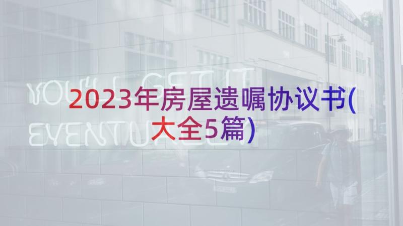 2023年房屋遗嘱协议书(大全5篇)