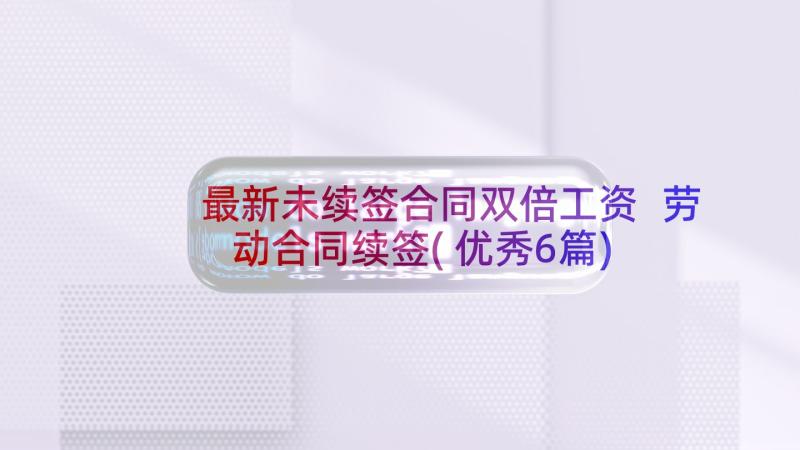 最新未续签合同双倍工资 劳动合同续签(优秀6篇)