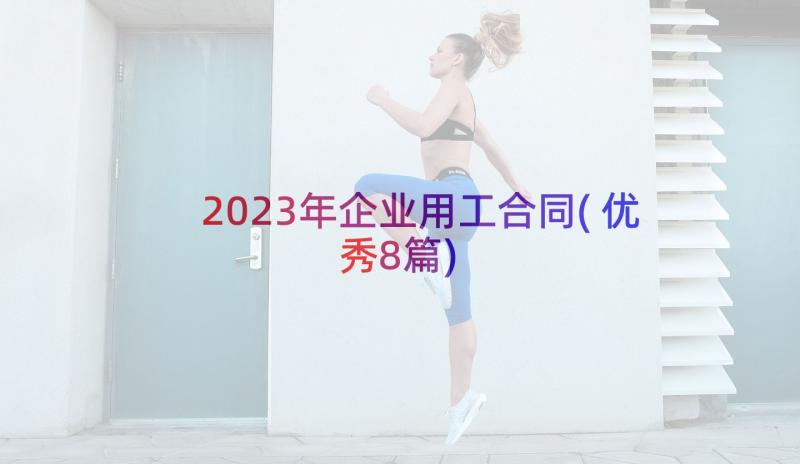 2023年企业用工合同(优秀8篇)