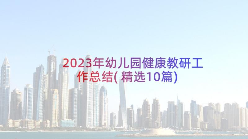 2023年幼儿园健康教研工作总结(精选10篇)