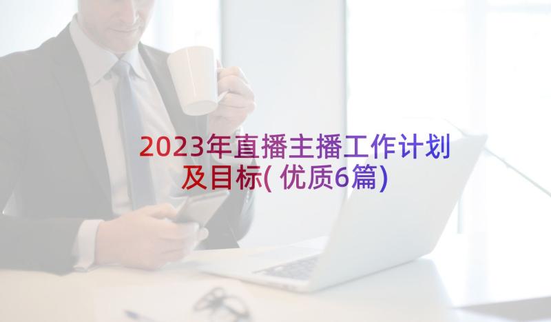 2023年直播主播工作计划及目标(优质6篇)