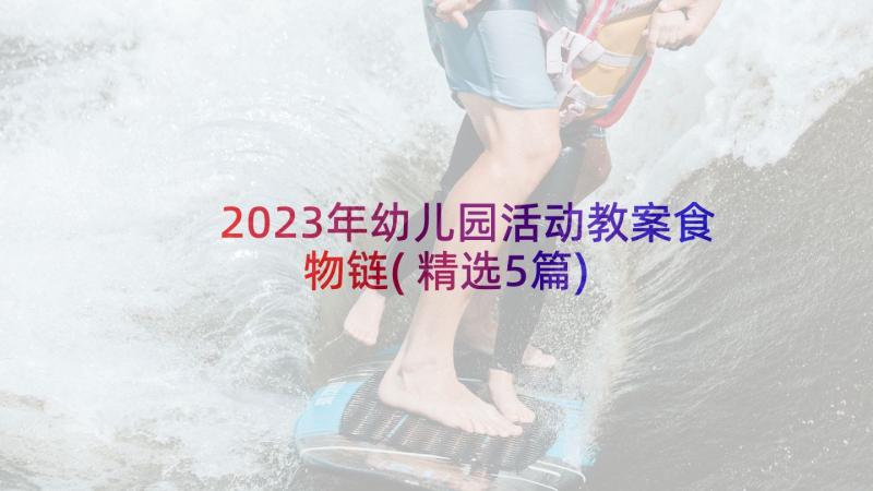 2023年幼儿园活动教案食物链(精选5篇)